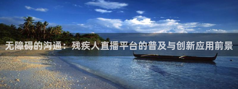 蓝鲸下载：无障碍的沟通：残疾人直播平台的普及与创新应用前景